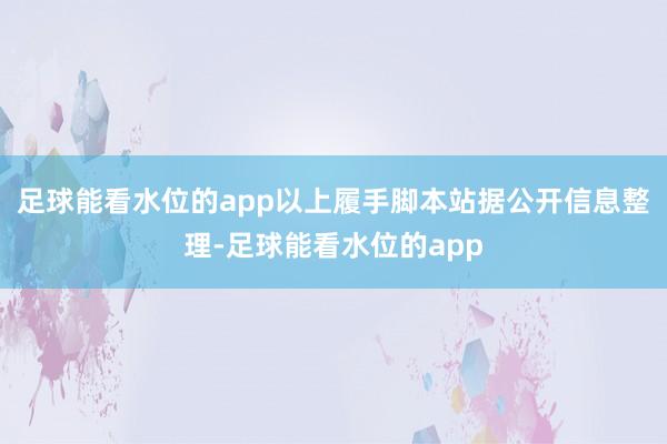 足球能看水位的app以上履手脚本站据公开信息整理-足球能看水位的app