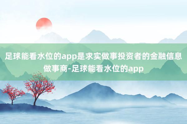 足球能看水位的app是求实做事投资者的金融信息做事商-足球能看水位的app