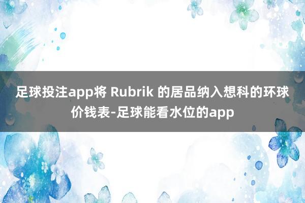 足球投注app将 Rubrik 的居品纳入想科的环球价钱表-足球能看水位的app