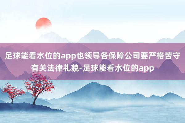 足球能看水位的app也领导各保障公司要严格苦守有关法律礼貌-足球能看水位的app