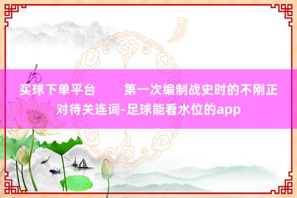 买球下单平台        第一次编制战史时的不刚正对待关连词-足球能看水位的app