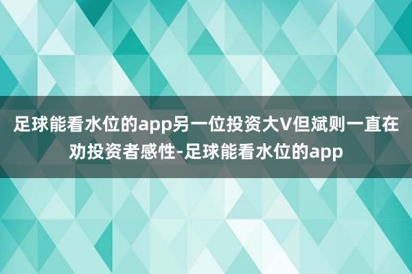 足球能看水位的app另一位投资大V但斌则一直在劝投资者感性-足球能看水位的app