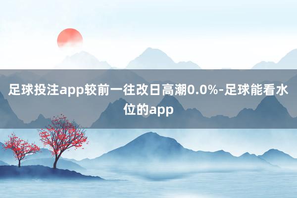 足球投注app较前一往改日高潮0.0%-足球能看水位的app