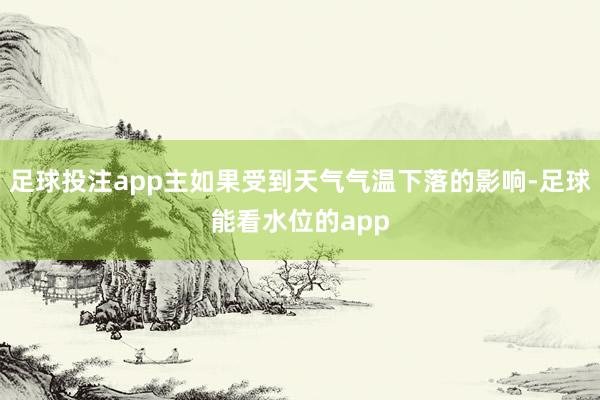 足球投注app主如果受到天气气温下落的影响-足球能看水位的app