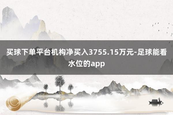 买球下单平台机构净买入3755.15万元-足球能看水位的app