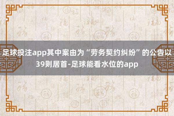 足球投注app其中案由为“劳务契约纠纷”的公告以39则居首-足球能看水位的app