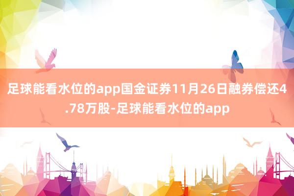 足球能看水位的app国金证券11月26日融券偿还4.78万股-足球能看水位的app