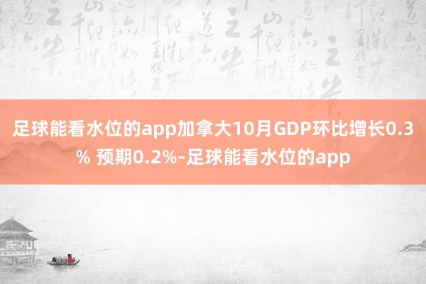 足球能看水位的app加拿大10月GDP环比增长0.3% 预期0.2%-足球能看水位的app