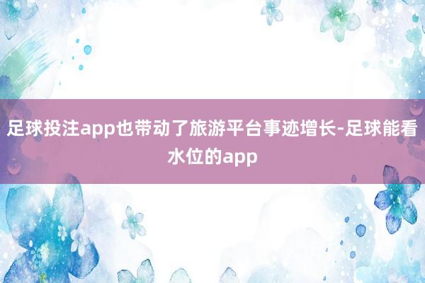 足球投注app也带动了旅游平台事迹增长-足球能看水位的app