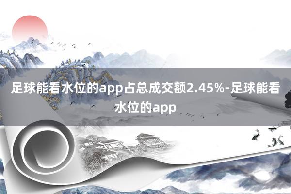 足球能看水位的app占总成交额2.45%-足球能看水位的app