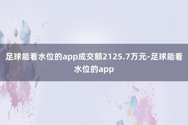 足球能看水位的app成交额2125.7万元-足球能看水位的app