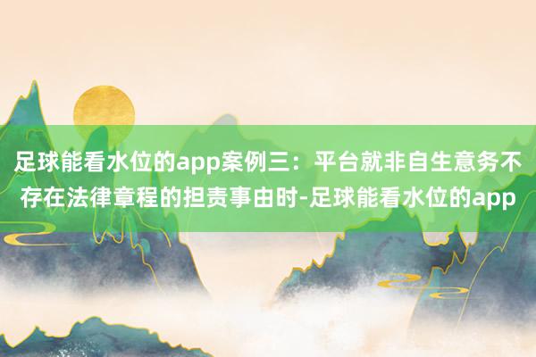 足球能看水位的app案例三：平台就非自生意务不存在法律章程的担责事由时-足球能看水位的app