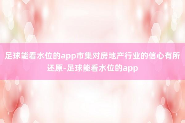 足球能看水位的app市集对房地产行业的信心有所还原-足球能看水位的app