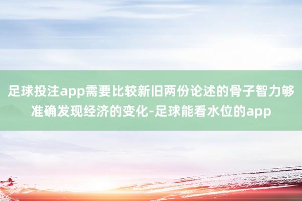 足球投注app需要比较新旧两份论述的骨子智力够准确发现经济的变化-足球能看水位的app