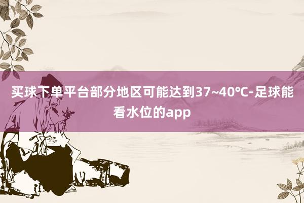 买球下单平台部分地区可能达到37~40℃-足球能看水位的app
